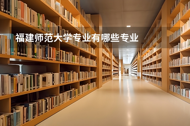 福建师范大学专业有哪些专业