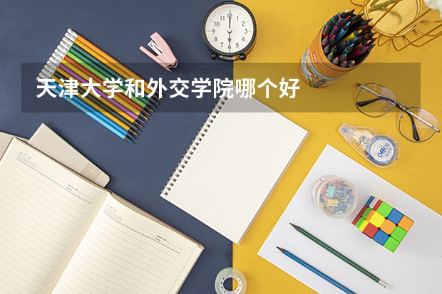 天津大学和外交学院哪个好