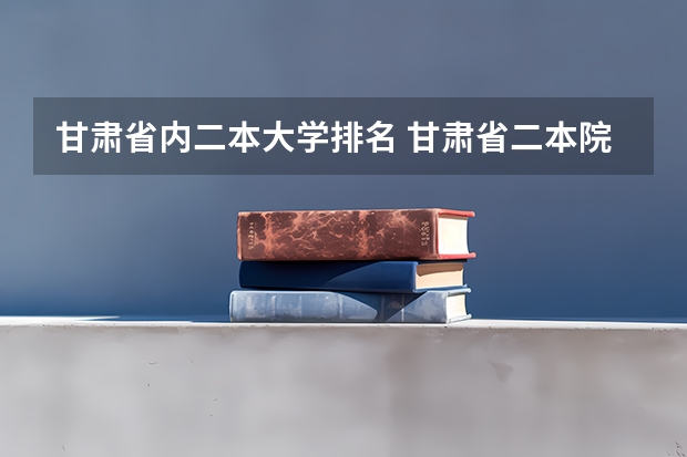 甘肃省内二本大学排名 甘肃省二本院校排名及分数线