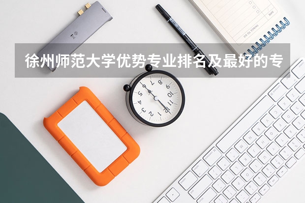 徐州师范大学优势专业排名及最好的专业有哪些