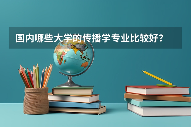 国内哪些大学的传播学专业比较好？