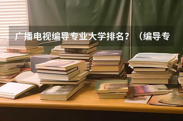 广播电视编导专业大学排名？（编导专业好的大学）