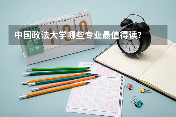 中国政法大学哪些专业最值得读？