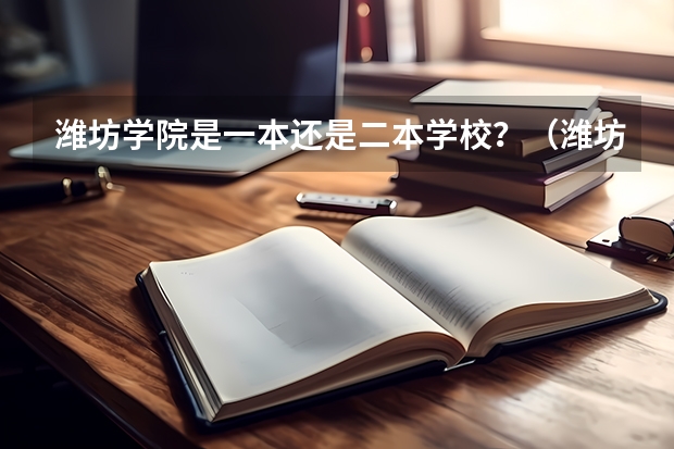 潍坊学院是一本还是二本学校？（潍坊师范学院是几本）