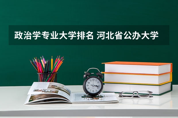 政治学专业大学排名 河北省公办大学排名