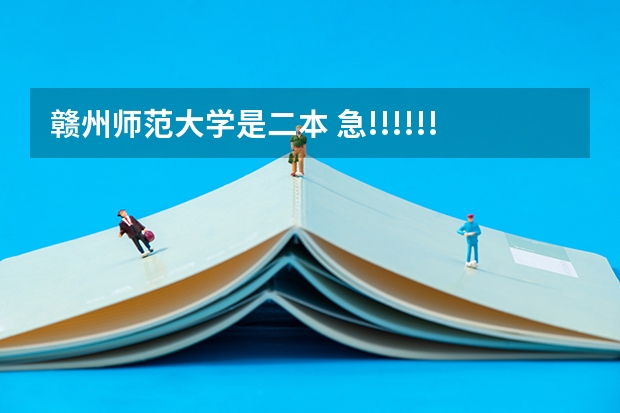 赣州师范大学是二本 急!!!!!!!!!!赣南师范学院是几本院校?