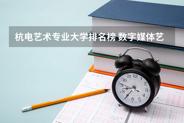 杭电艺术专业大学排名榜 数字媒体艺术专业最好的大学排名