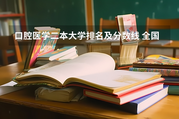 口腔医学二本大学排名及分数线 全国口腔专业院校排名