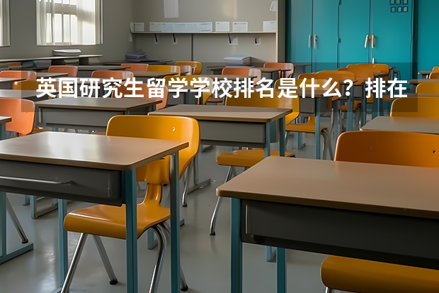 英国研究生留学学校排名是什么？排在第一位的学校是哪个？