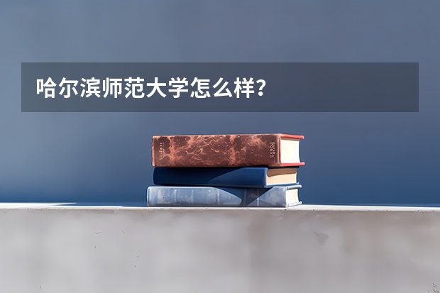 哈尔滨师范大学怎么样？