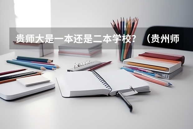 贵师大是一本还是二本学校？（贵州师范大学是一本还是二本？）