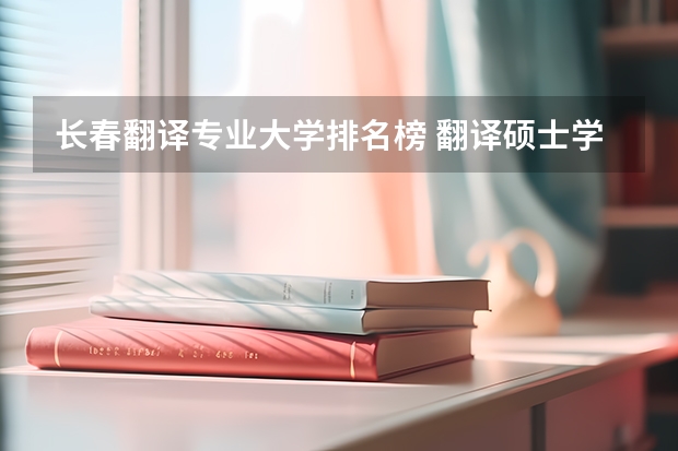 长春翻译专业大学排名榜 翻译硕士学校排名