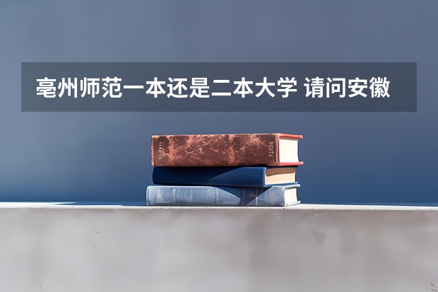 亳州师范一本还是二本大学 请问安徽师范大学是一本还是二本啊?