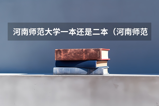 河南师范大学一本还是二本（河南师范大学一本还是二本学校）