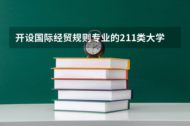 开设国际经贸规则专业的211类大学有哪些