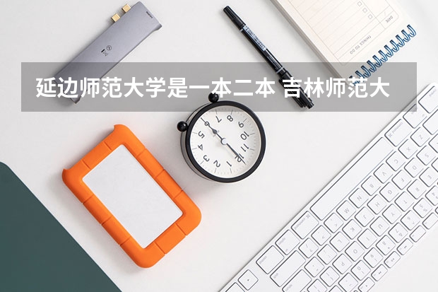 延边师范大学是一本二本 吉林师范大学是一本还是二本？