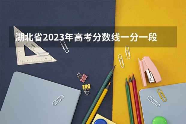 湖北省2023年高考分数线一分一段表 湖北历年高考人数排名