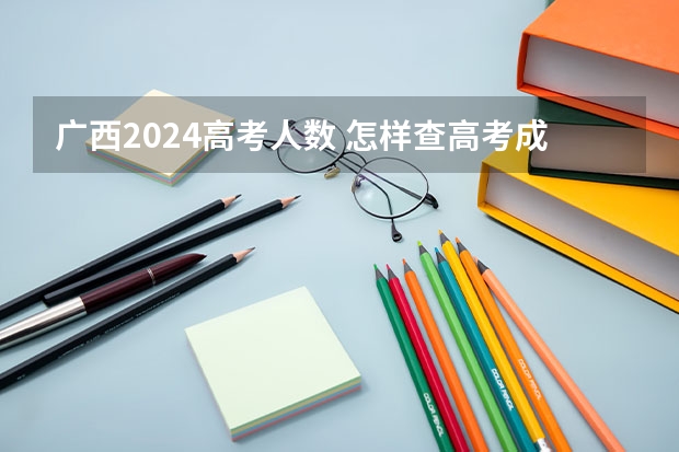 广西2024高考人数 怎样查高考成绩啊