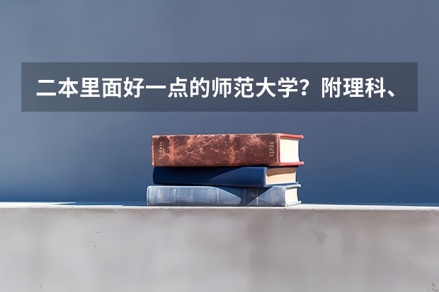 二本里面好一点的师范大学？附理科、文科450分左右师范大学名单（省内师范大学二本最低分数线）