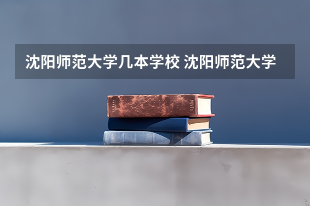 沈阳师范大学几本学校 沈阳师范大学是一本还是二本学校