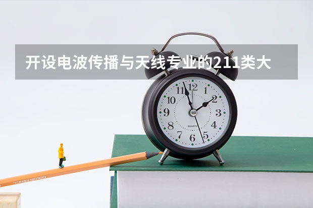 开设电波传播与天线专业的211类大学有哪些