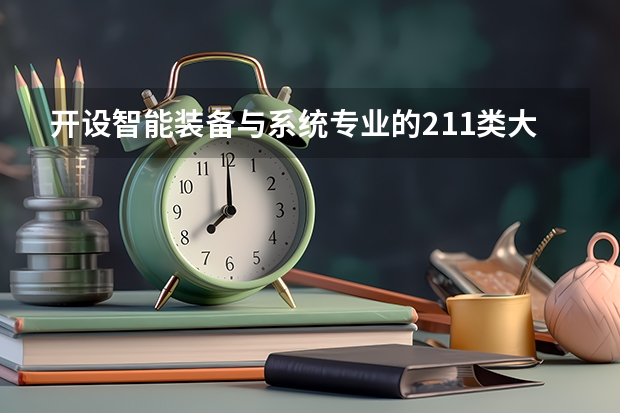 开设智能装备与系统专业的211类大学有哪些