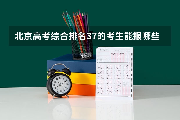 北京高考综合排名37的考生能报哪些大学