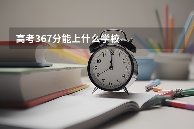 高考367分能上什么学校