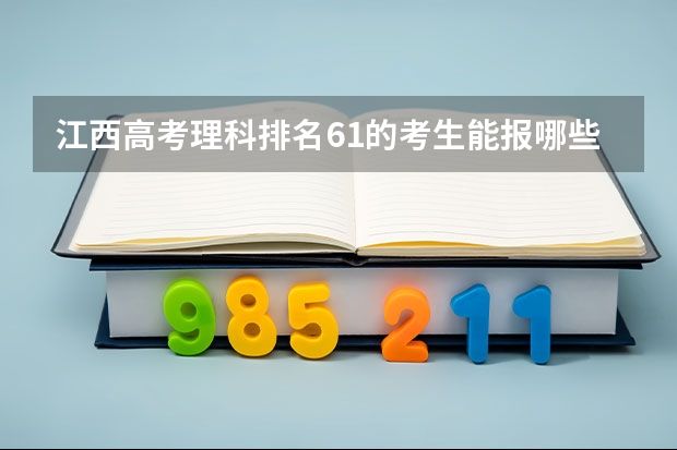 江西高考理科排名61的考生能报哪些大学