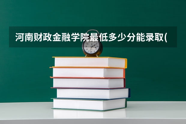 河南财政金融学院最低多少分能录取(近三年录取分数线一览)