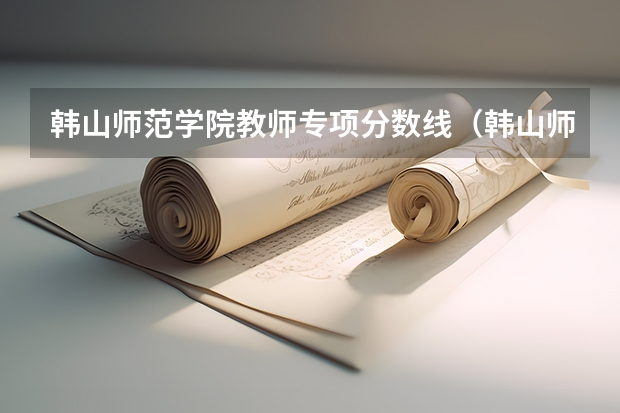 韩山师范学院教师专项分数线（韩山师范学院3+证书录取分数线）