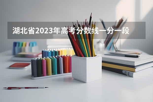 湖北省2023年高考分数线一分一段表（湖北各高校录取分数线一览表）