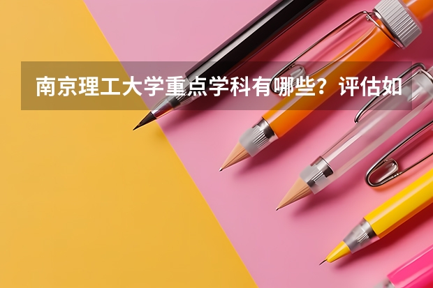 南京理工大学重点学科有哪些？评估如何？