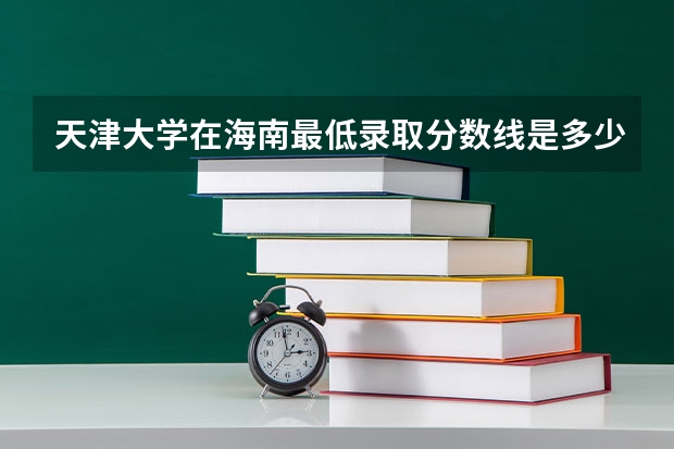 天津大学在海南最低录取分数线是多少