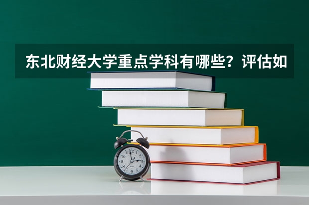 东北财经大学重点学科有哪些？评估如何？