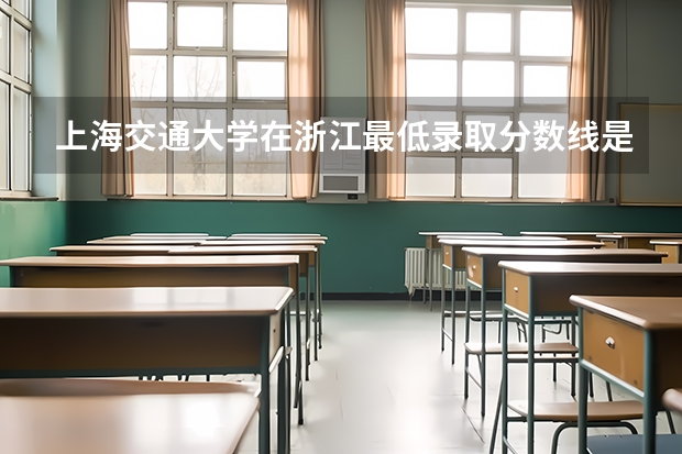 上海交通大学在浙江最低录取分数线是多少