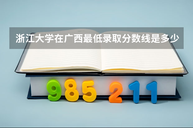 浙江大学在广西最低录取分数线是多少