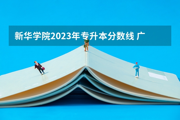 新华学院2023年专升本分数线 广东新华学院录取分数线