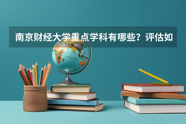 南京财经大学重点学科有哪些？评估如何？