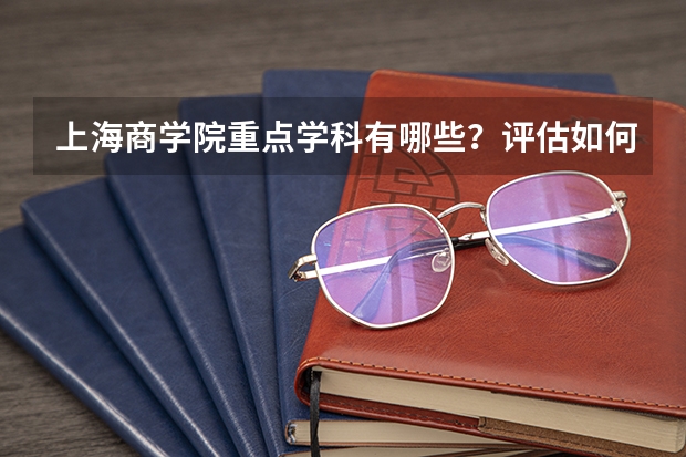 上海商学院重点学科有哪些？评估如何？