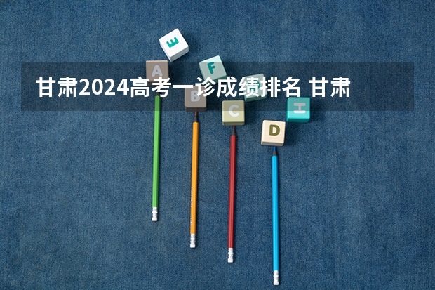 甘肃2024高考一诊成绩排名 甘肃高考分数段排名