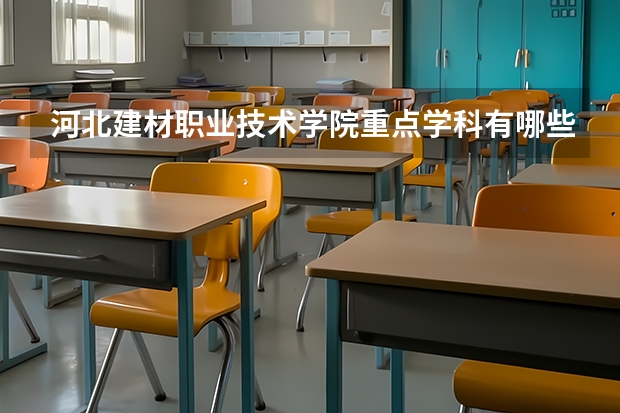 河北建材职业技术学院重点学科有哪些？评估如何？