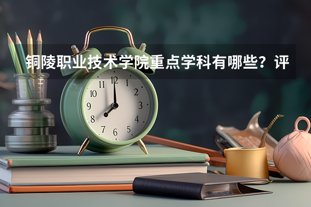 铜陵职业技术学院重点学科有哪些？评估如何？