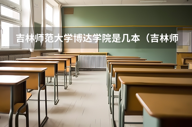 吉林师范大学博达学院是几本（吉林师范大学是一本还是二本）