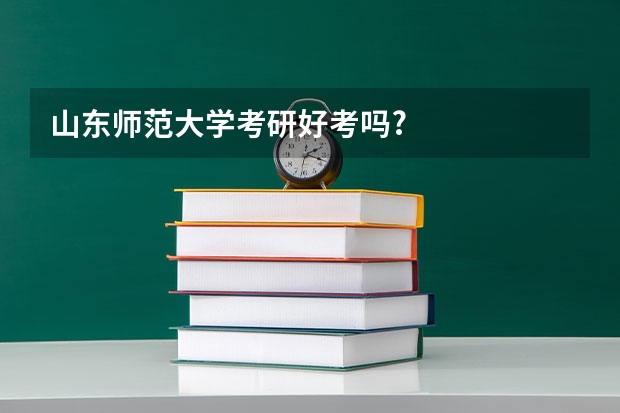 山东师范大学考研好考吗?