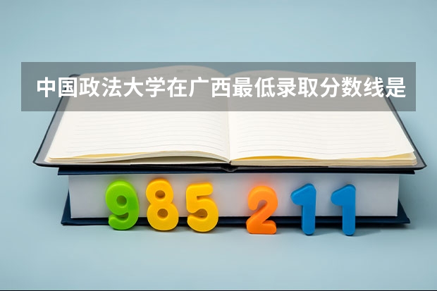 中国政法大学在广西最低录取分数线是多少