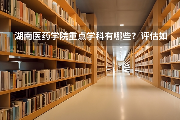 湖南医药学院重点学科有哪些？评估如何？