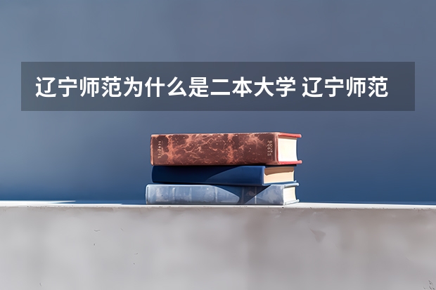 辽宁师范为什么是二本大学 辽宁师范大学是几本？