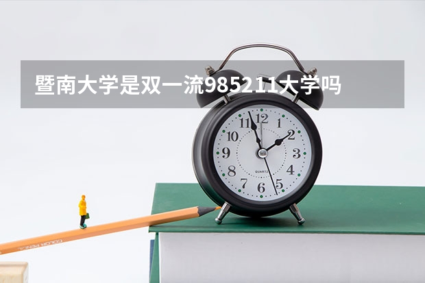 暨南大学是双一流/985/211大学吗(2024分数线预测)