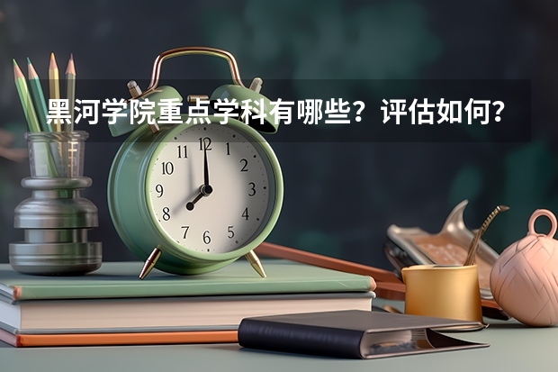 黑河学院重点学科有哪些？评估如何？